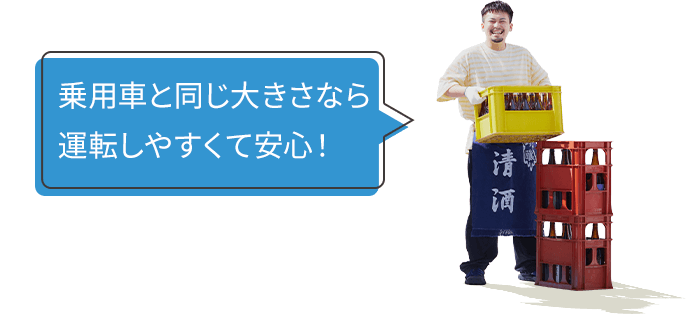 乗用車と同じ大きさなら運転しやすくて安心!