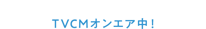 TVCMオンエア中!